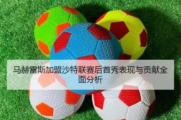 马赫雷斯加盟沙特联赛后首秀表现与贡献全面分析